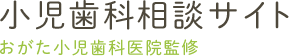 小児歯科相談サイト おがた小児歯科医院監修