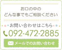 お口の中のどんな事でもご相談ください092-472-2885